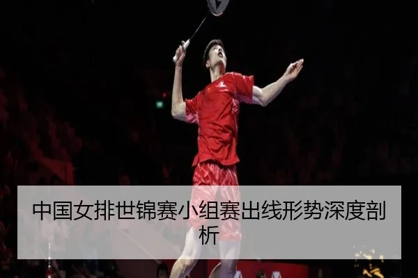 中国女排世锦赛小组赛出线形势深度剖析