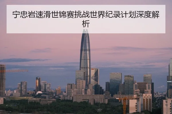 宁忠岩速滑世锦赛挑战世界纪录计划深度解析